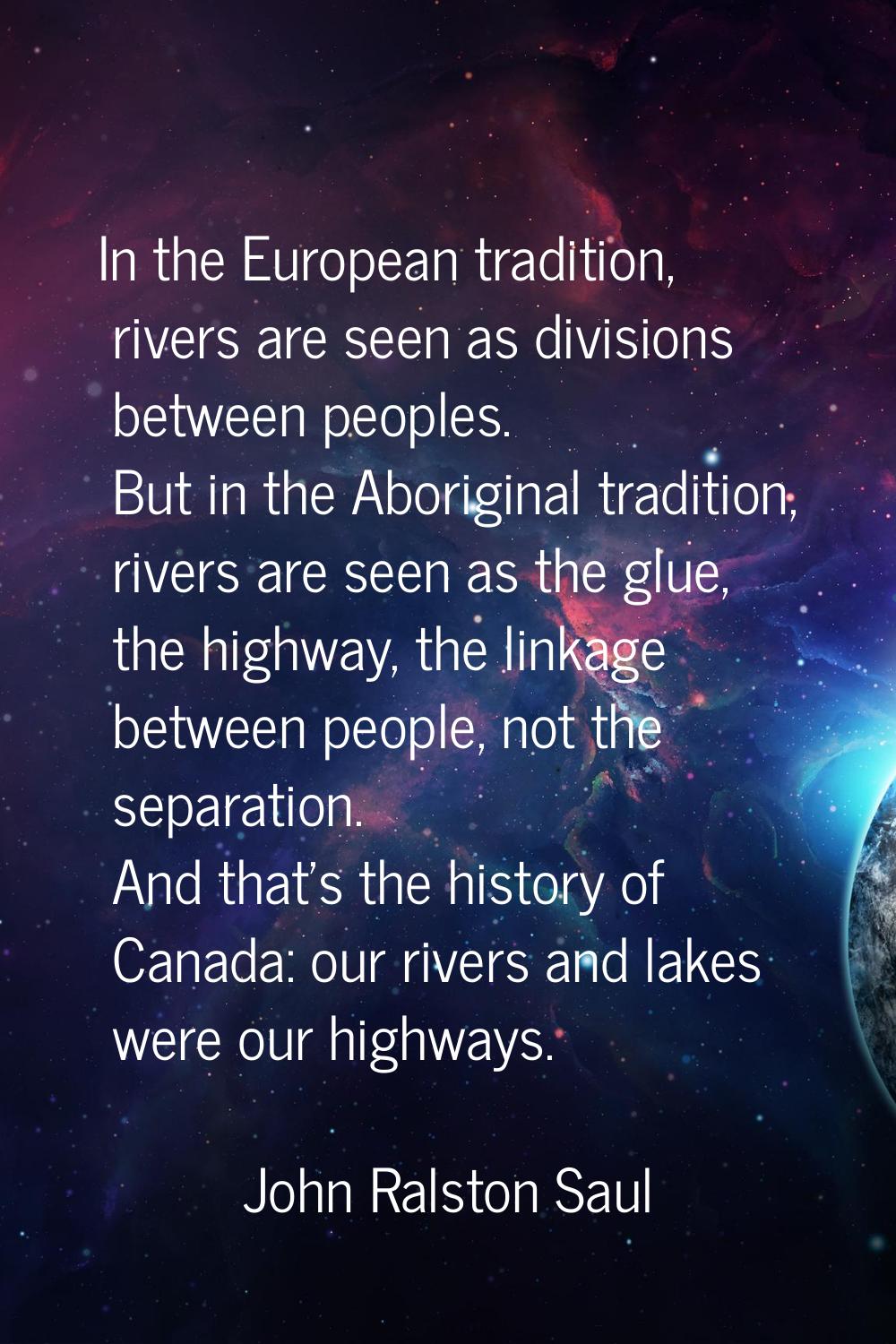 In the European tradition, rivers are seen as divisions between peoples. But in the Aboriginal trad