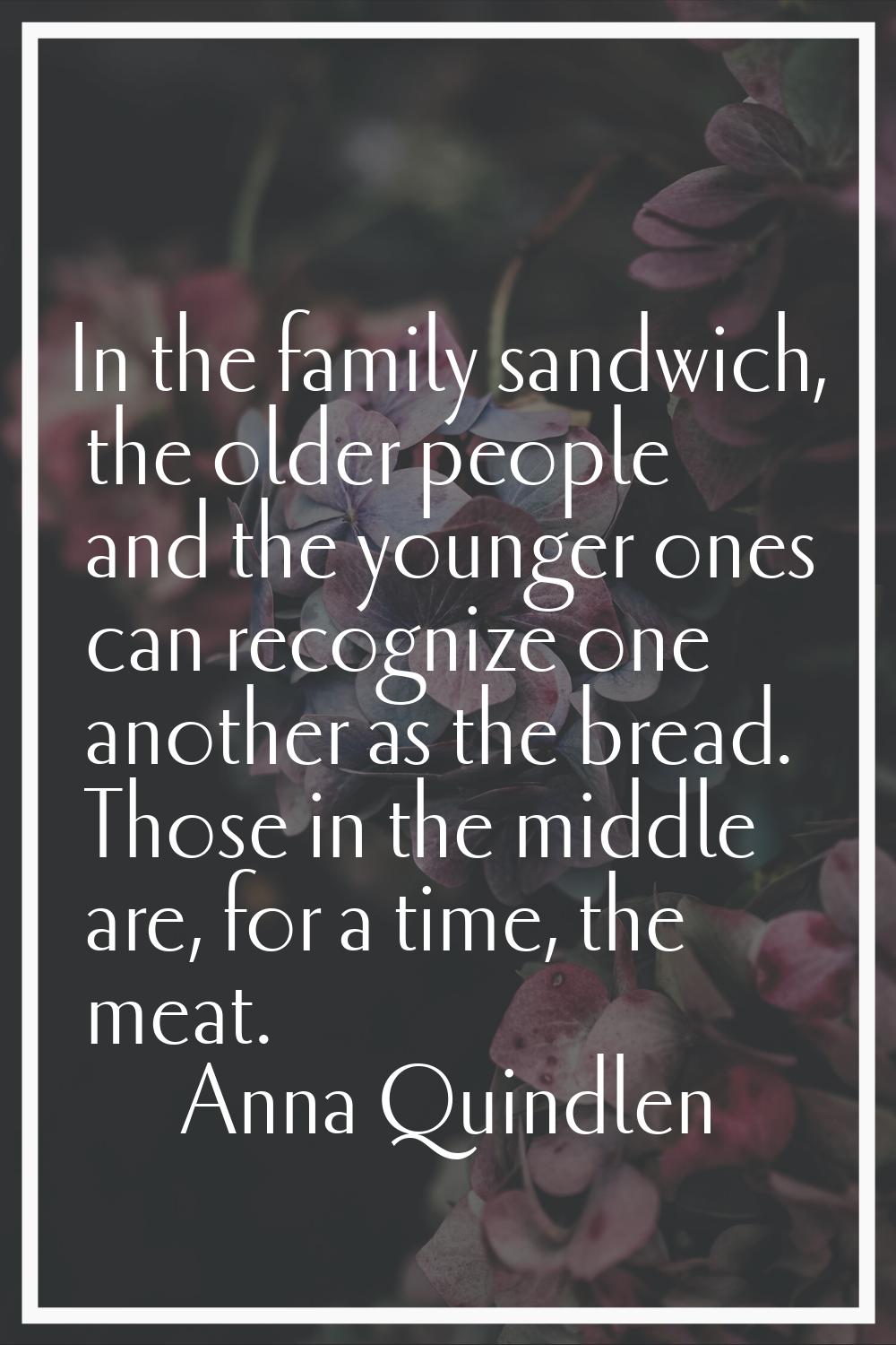 In the family sandwich, the older people and the younger ones can recognize one another as the brea