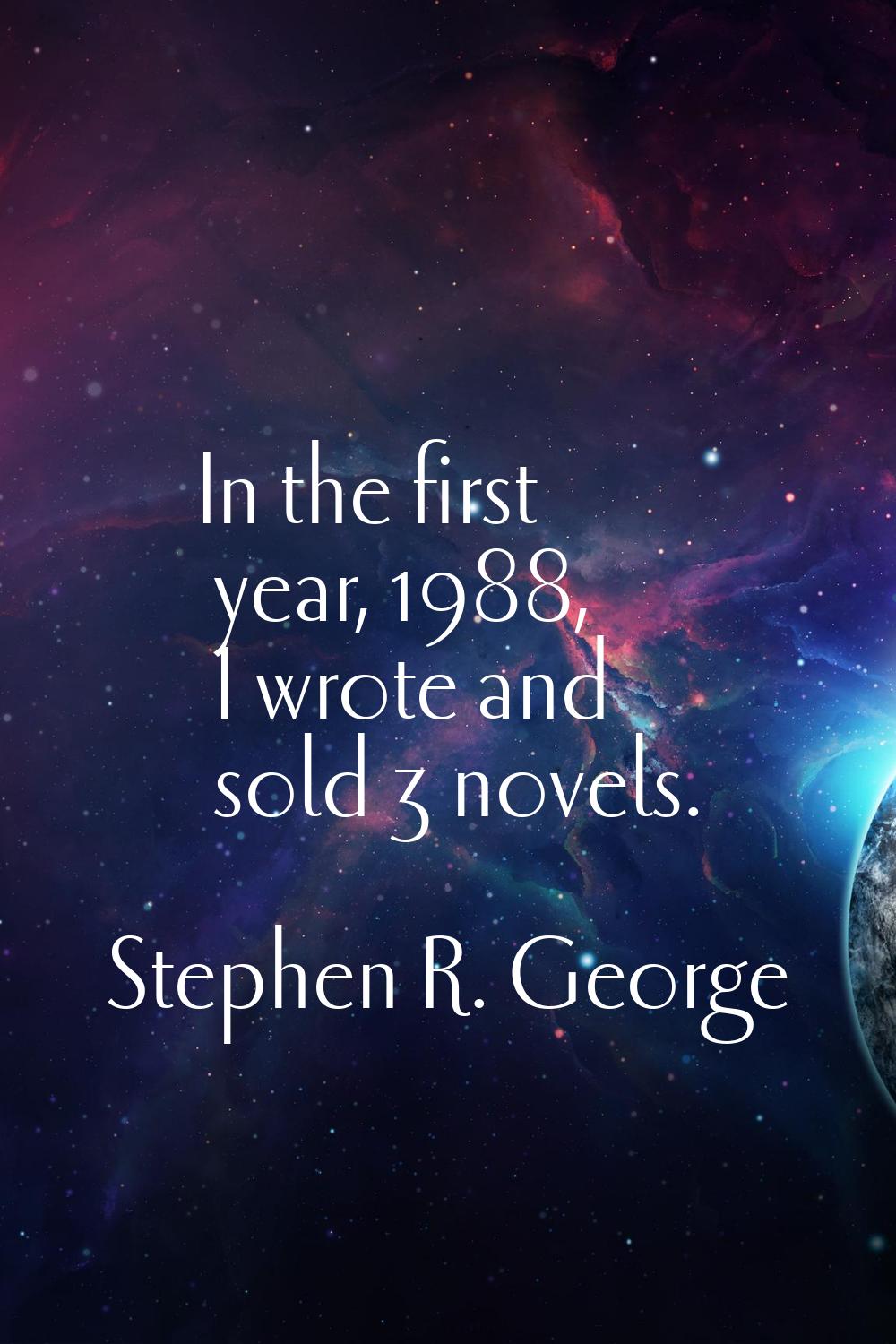 In the first year, 1988, I wrote and sold 3 novels.