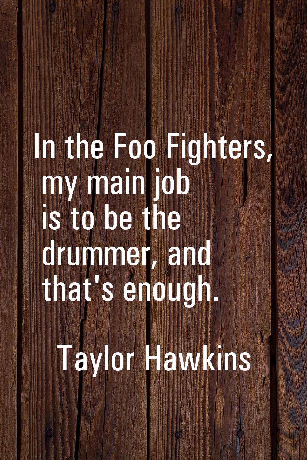 In the Foo Fighters, my main job is to be the drummer, and that's enough.