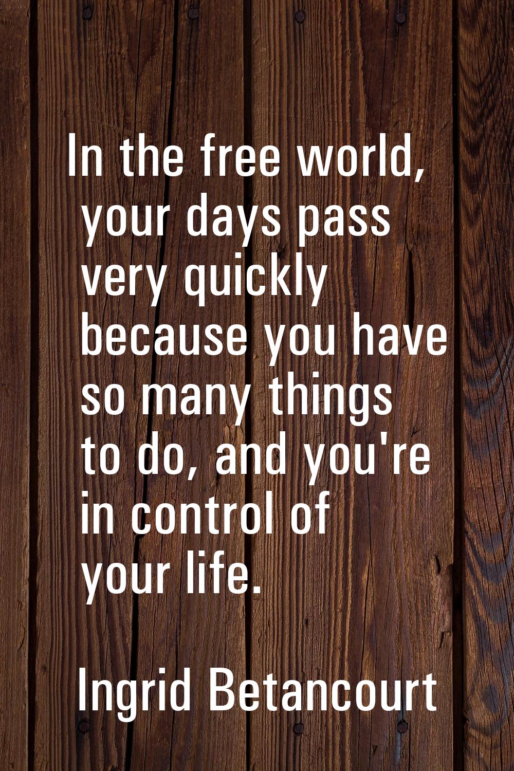 In the free world, your days pass very quickly because you have so many things to do, and you're in