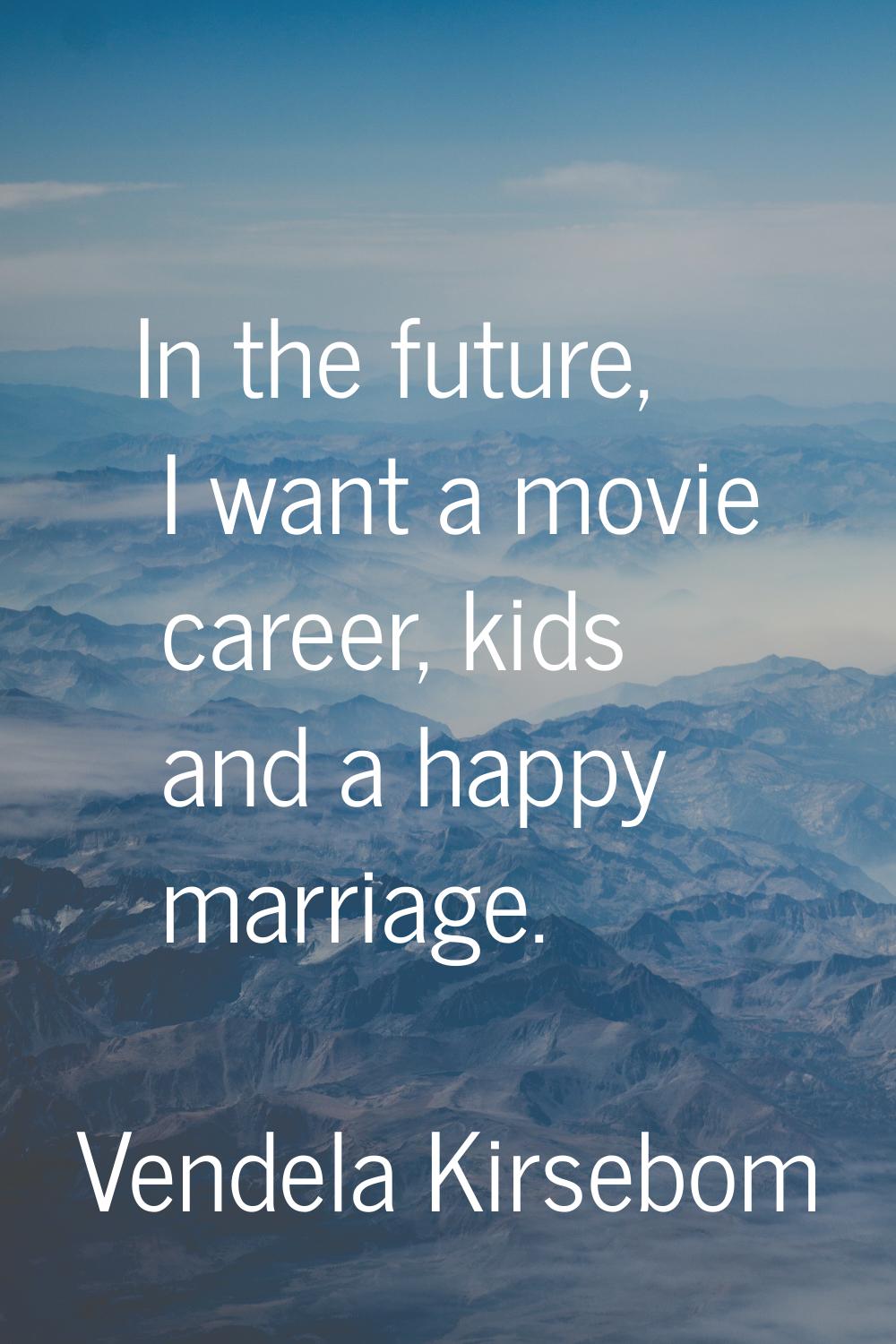 In the future, I want a movie career, kids and a happy marriage.