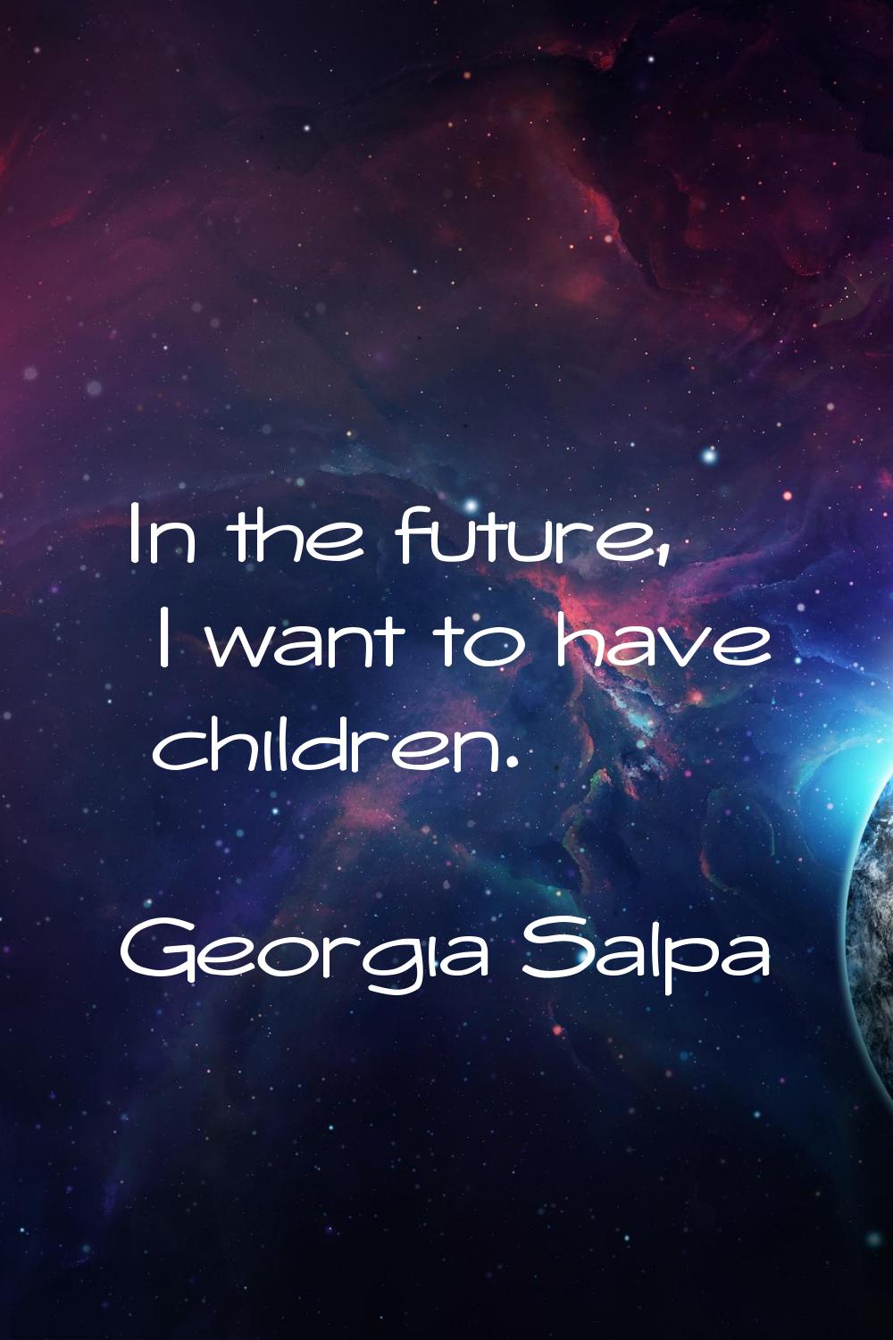 In the future, I want to have children.