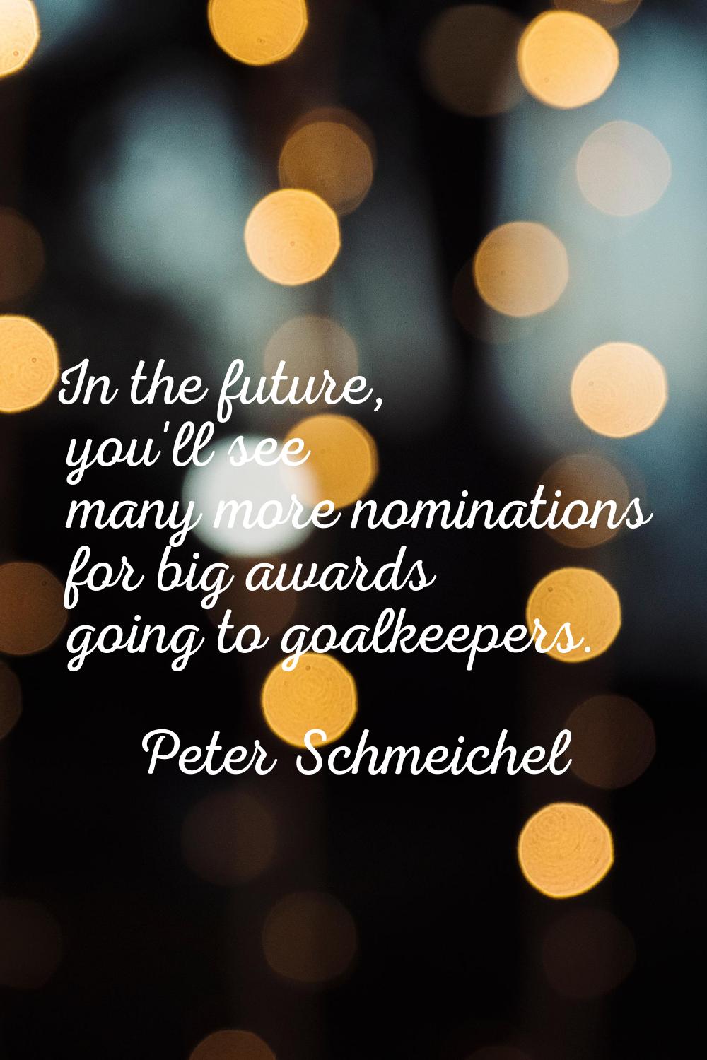 In the future, you'll see many more nominations for big awards going to goalkeepers.