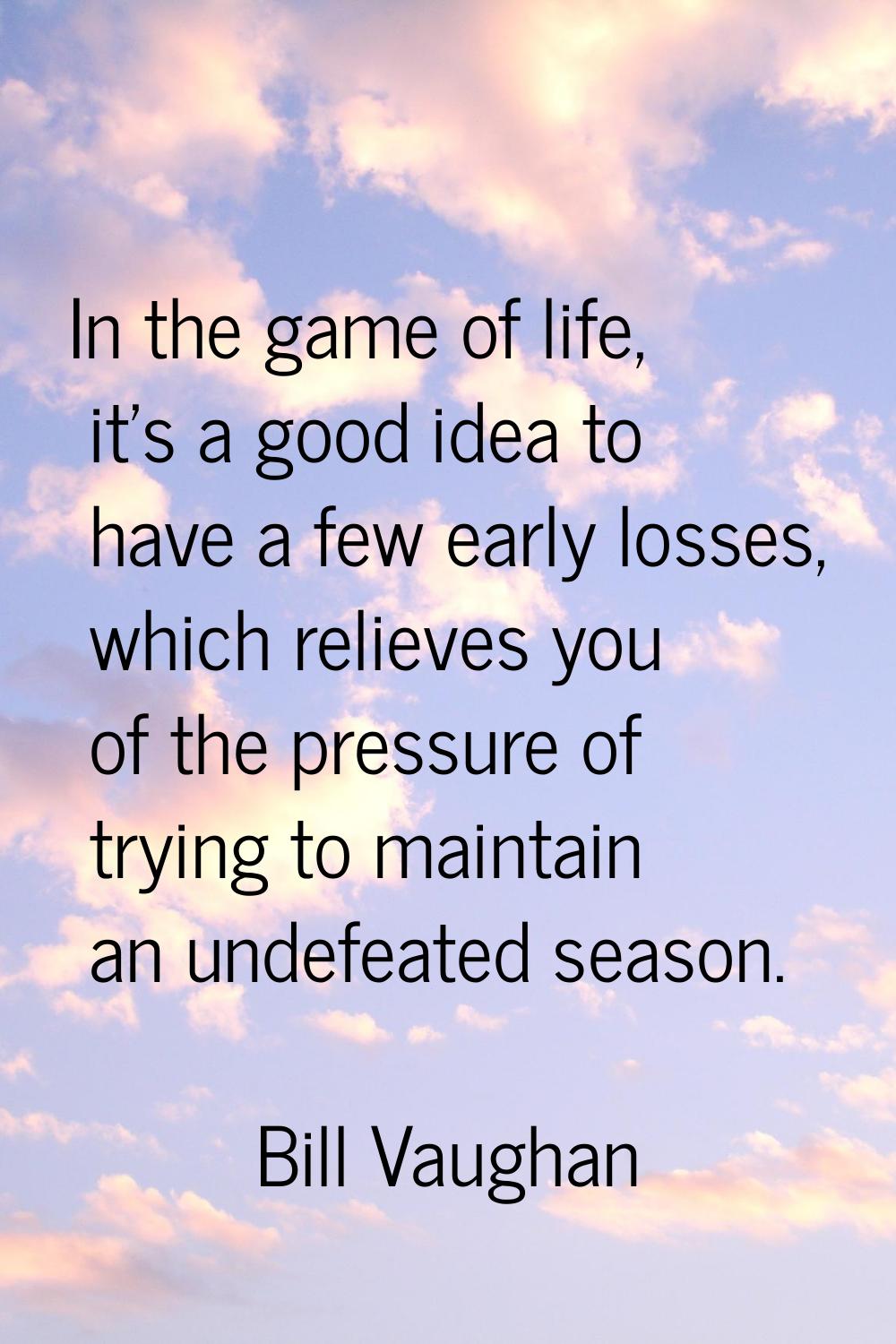 In the game of life, it's a good idea to have a few early losses, which relieves you of the pressur
