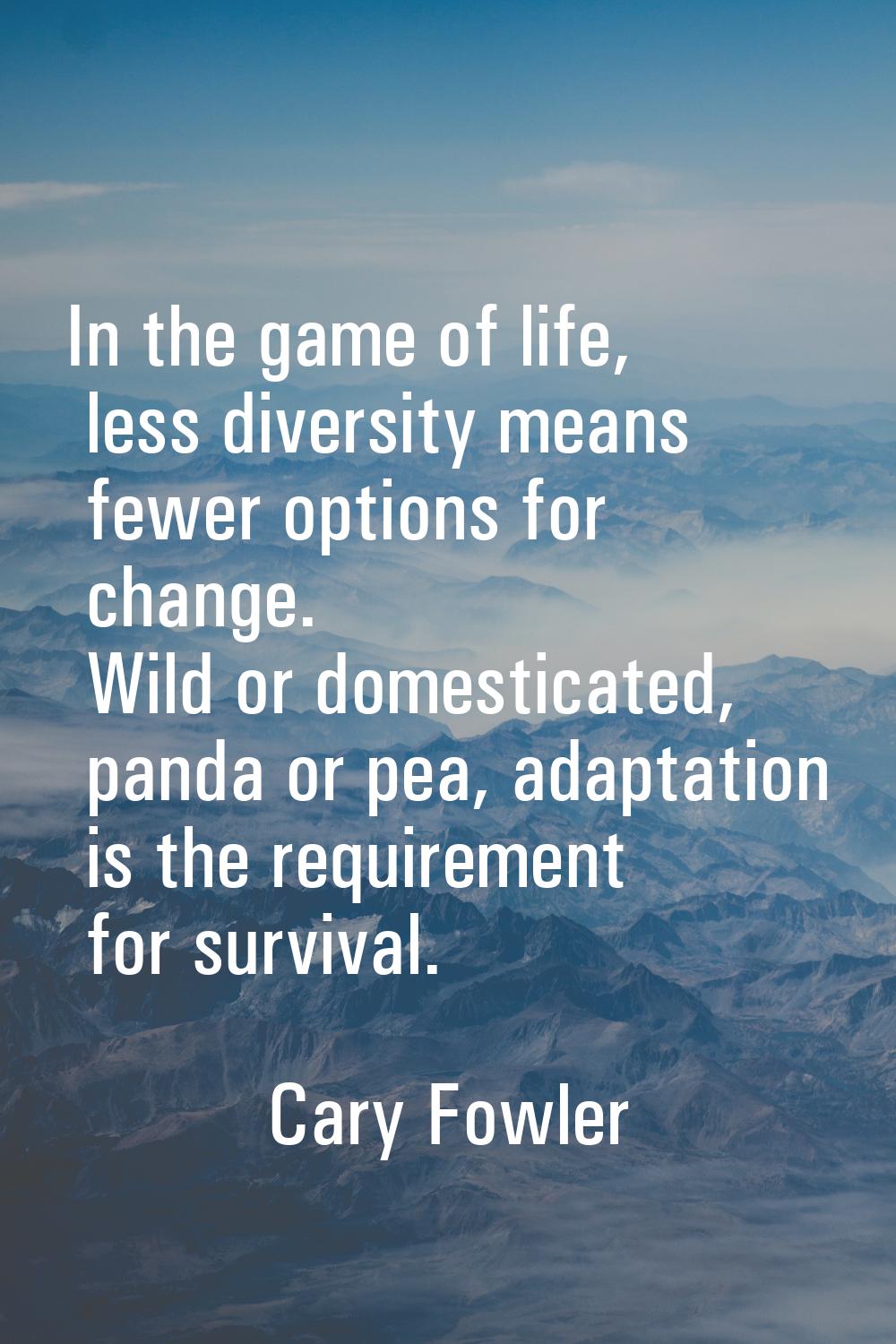 In the game of life, less diversity means fewer options for change. Wild or domesticated, panda or 