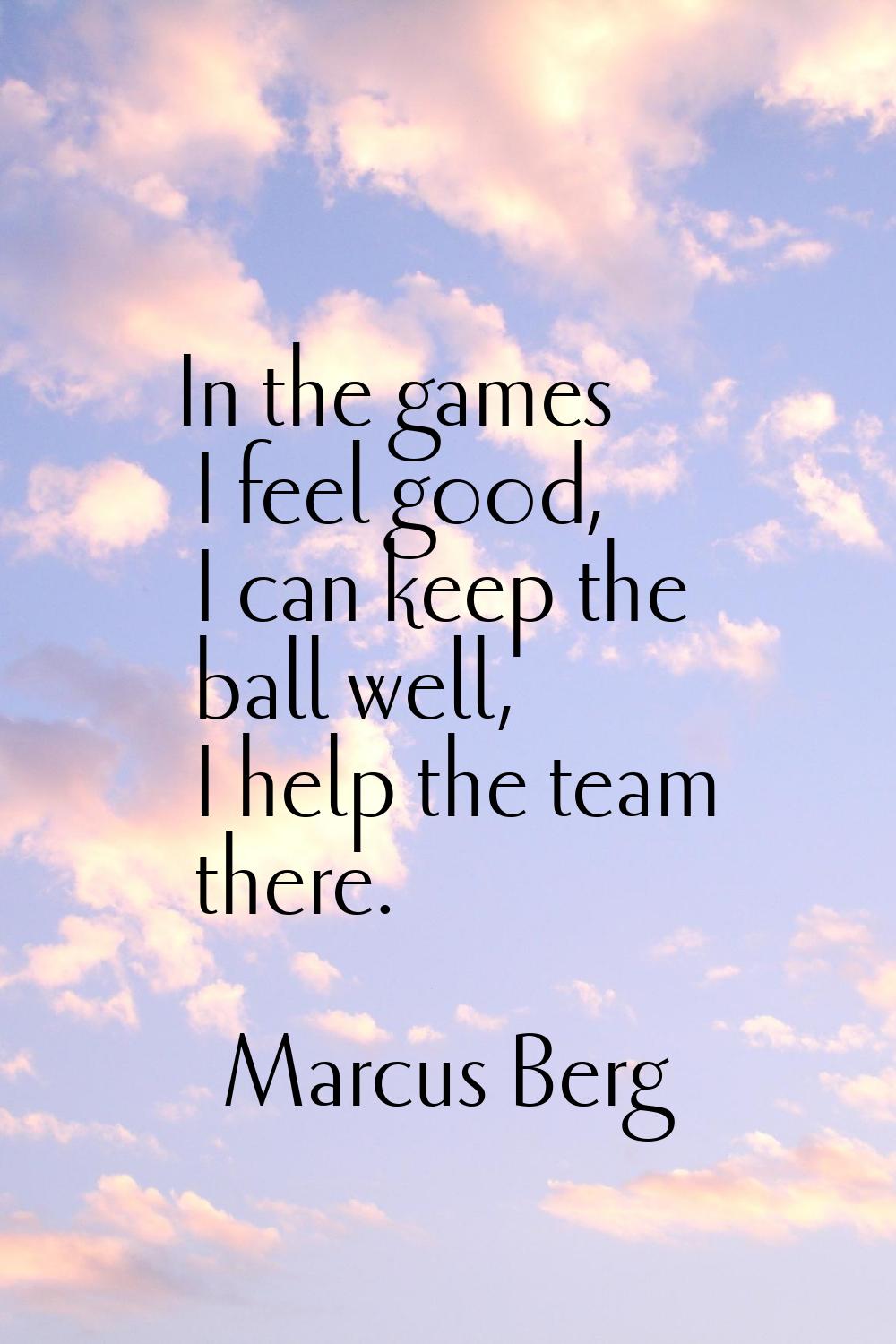 In the games I feel good, I can keep the ball well, I help the team there.
