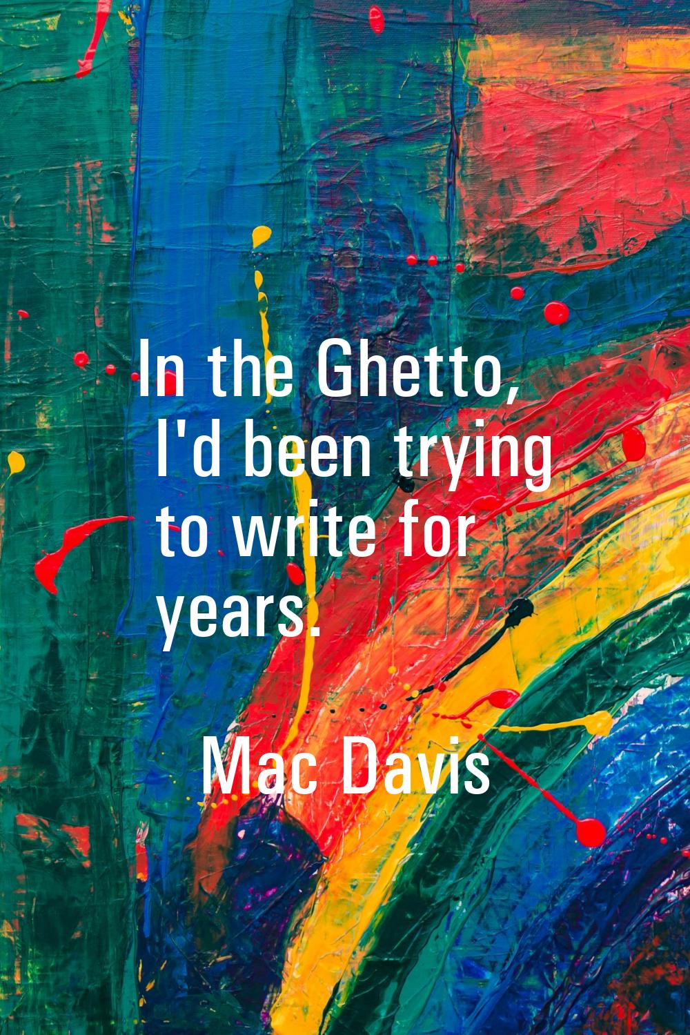 In the Ghetto, I'd been trying to write for years.