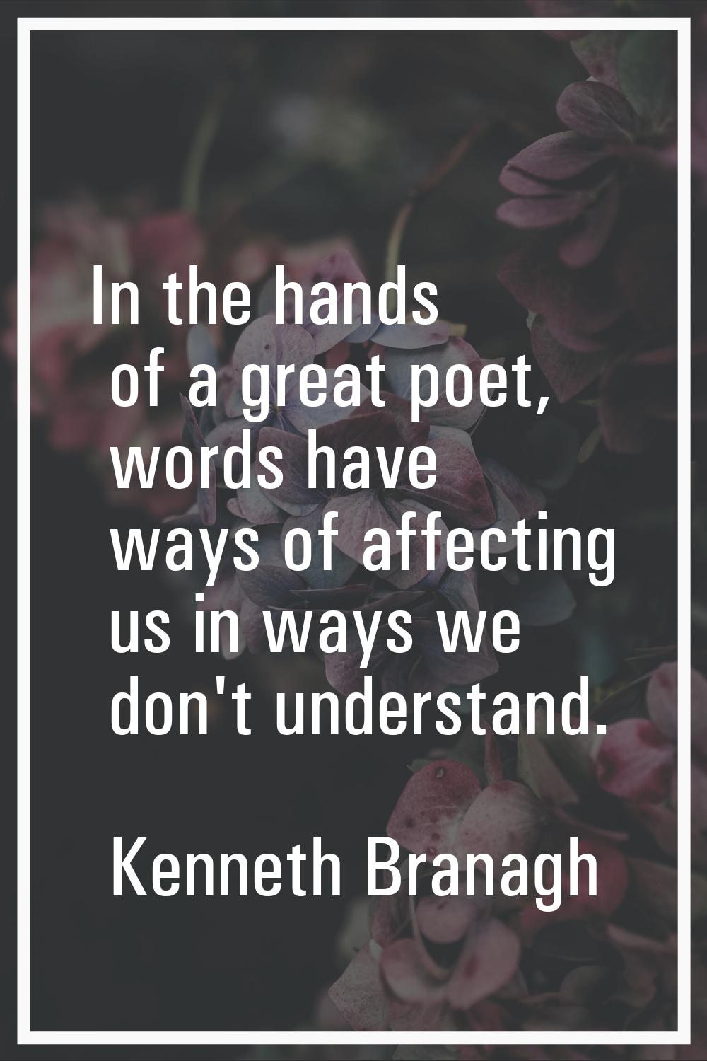 In the hands of a great poet, words have ways of affecting us in ways we don't understand.