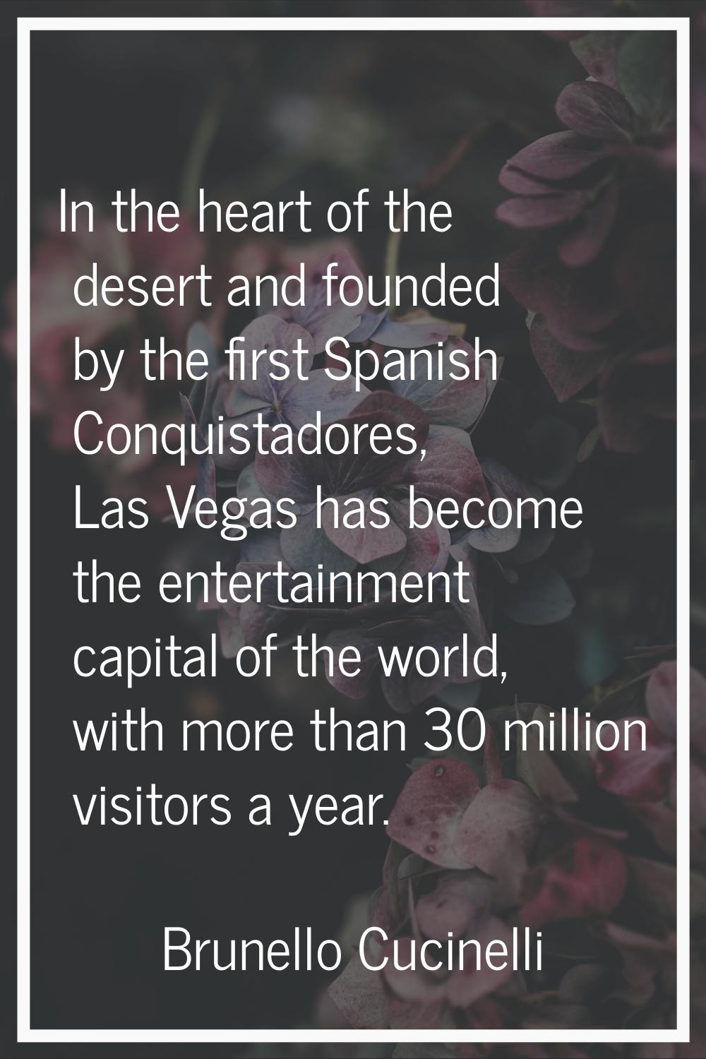 In the heart of the desert and founded by the first Spanish Conquistadores, Las Vegas has become th