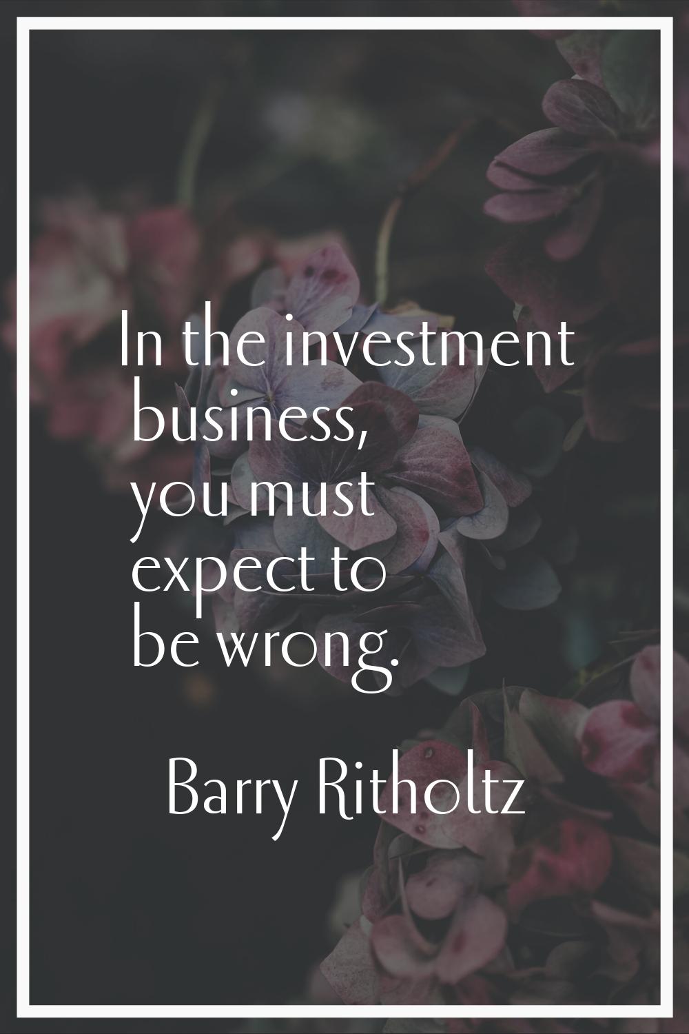 In the investment business, you must expect to be wrong.