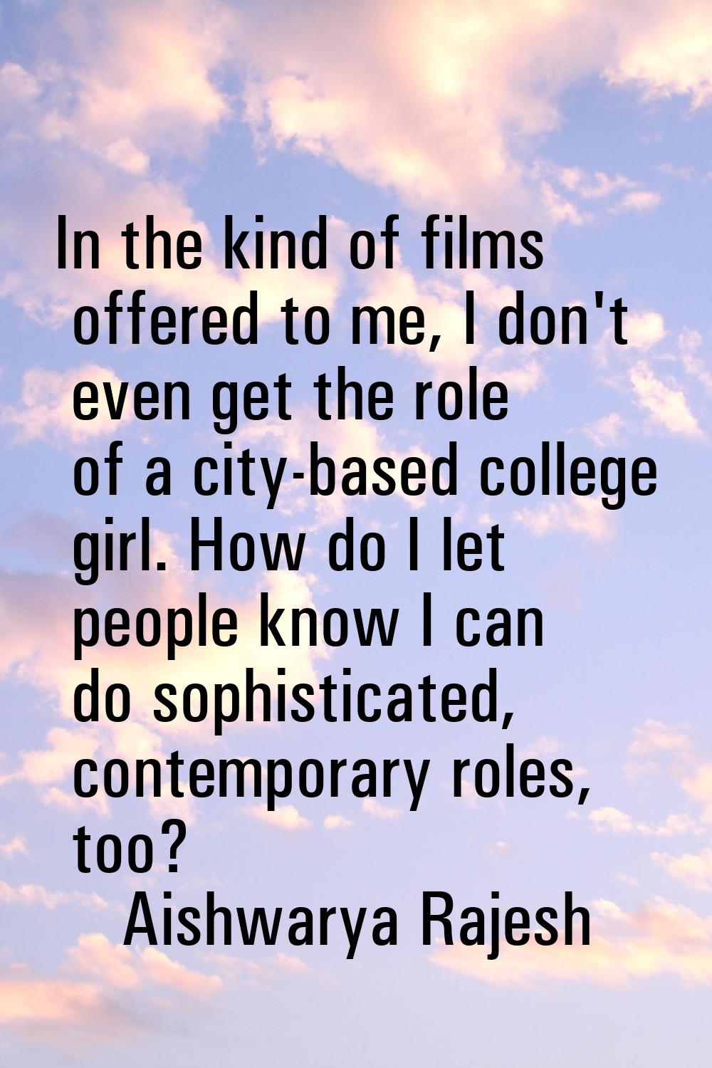 In the kind of films offered to me, I don't even get the role of a city-based college girl. How do 