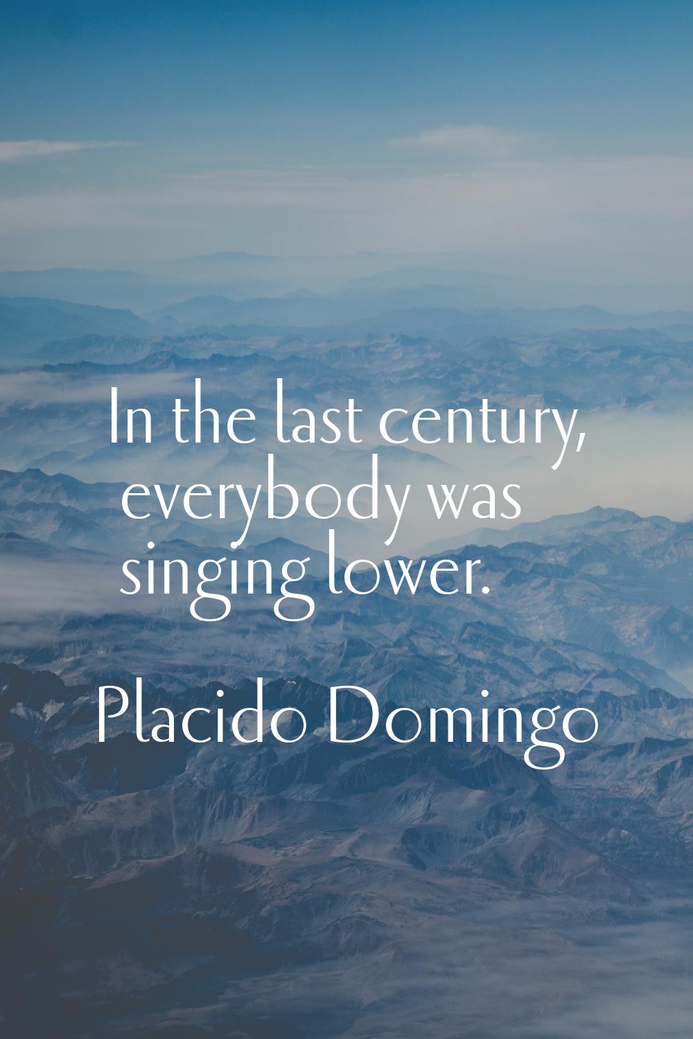 In the last century, everybody was singing lower.