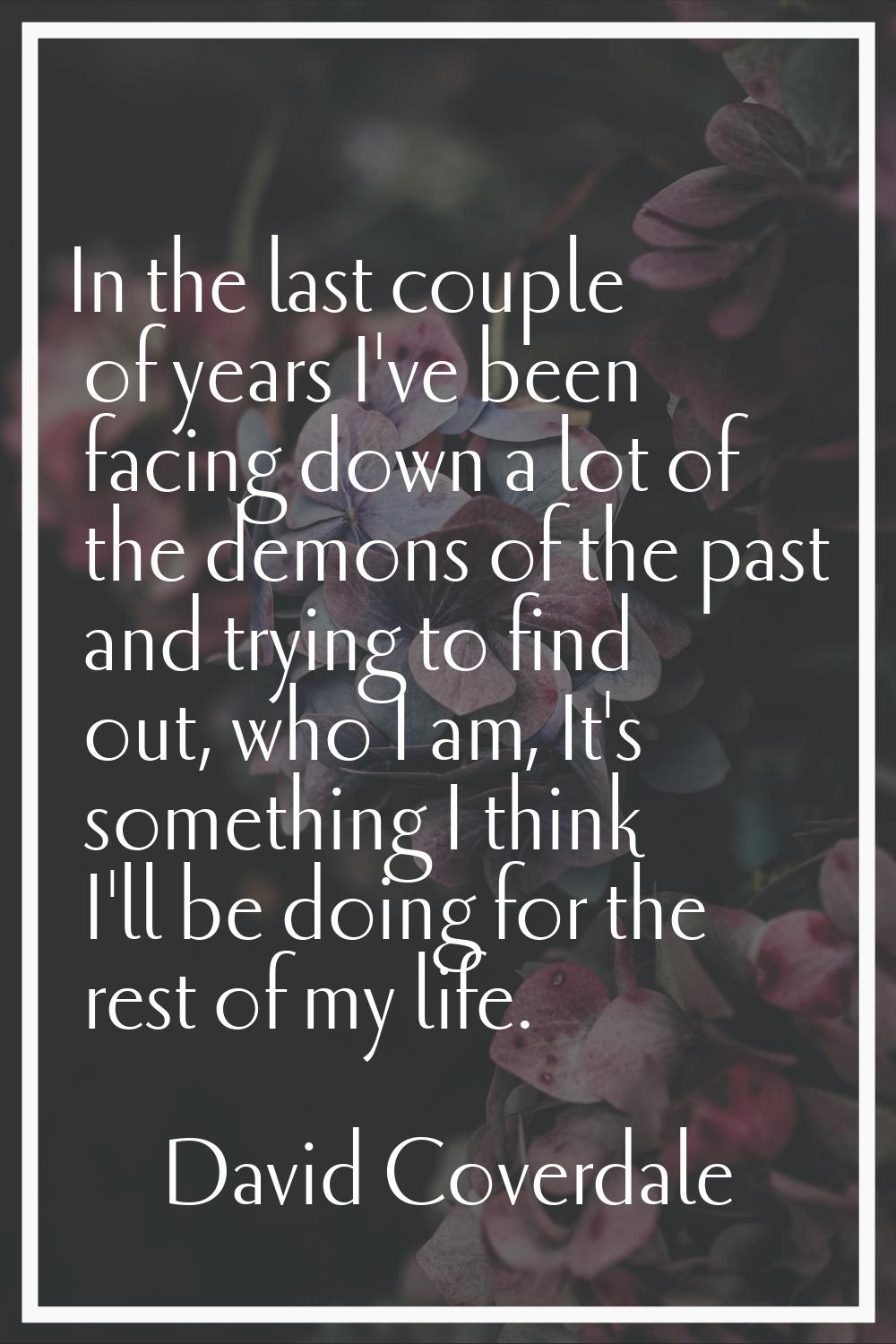 In the last couple of years I've been facing down a lot of the demons of the past and trying to fin