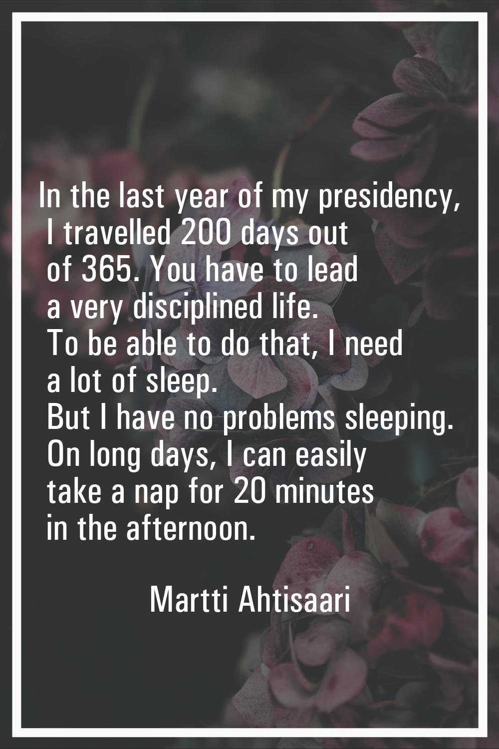 In the last year of my presidency, I travelled 200 days out of 365. You have to lead a very discipl