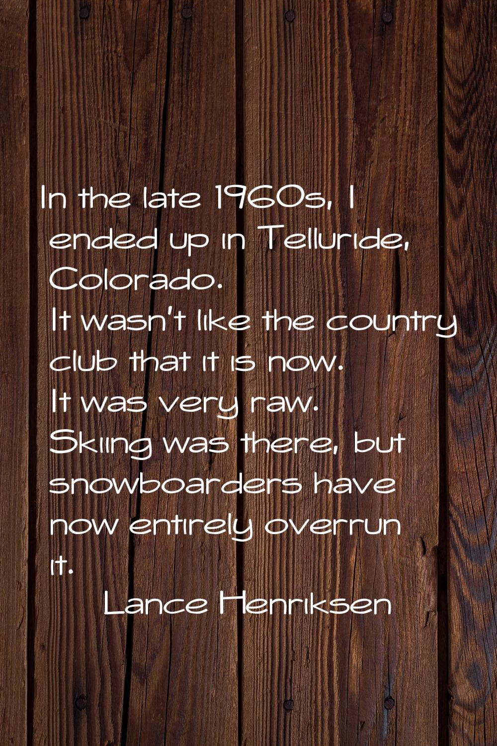 In the late 1960s, I ended up in Telluride, Colorado. It wasn't like the country club that it is no