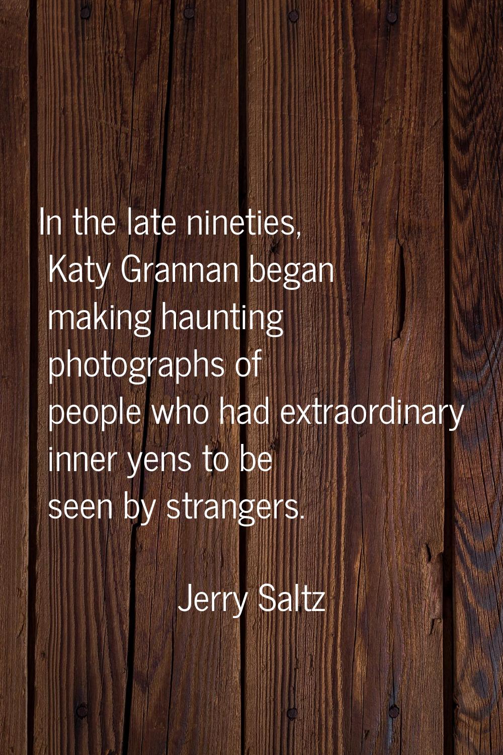 In the late nineties, Katy Grannan began making haunting photographs of people who had extraordinar