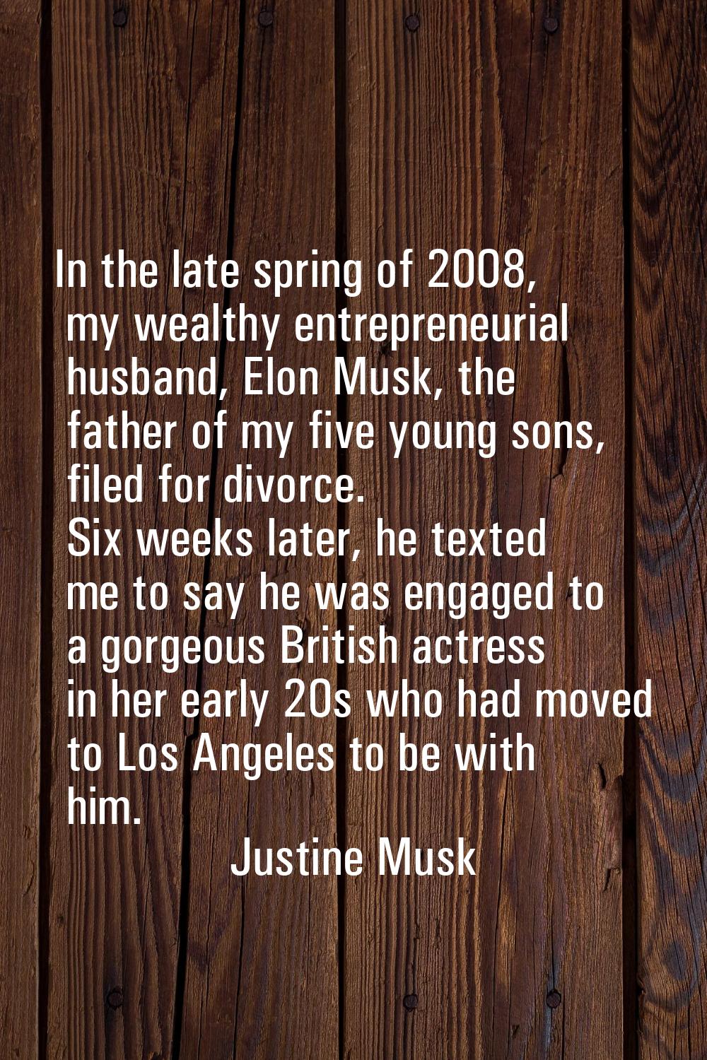 In the late spring of 2008, my wealthy entrepreneurial husband, Elon Musk, the father of my five yo