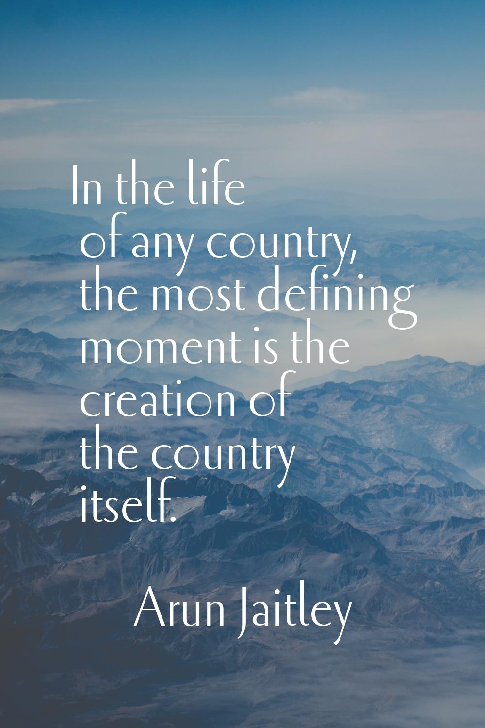 In the life of any country, the most defining moment is the creation of the country itself.