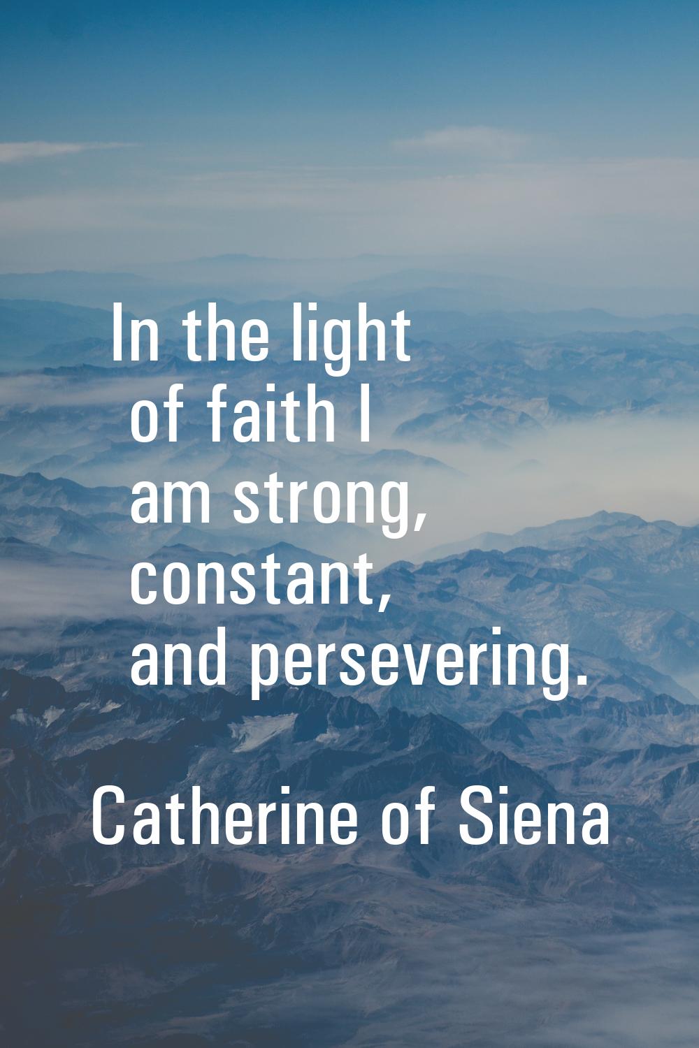 In the light of faith I am strong, constant, and persevering.