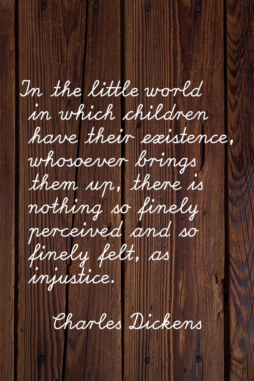 In the little world in which children have their existence, whosoever brings them up, there is noth