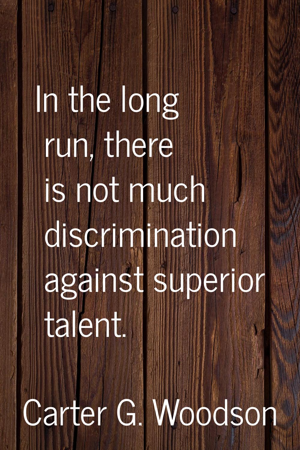 In the long run, there is not much discrimination against superior talent.