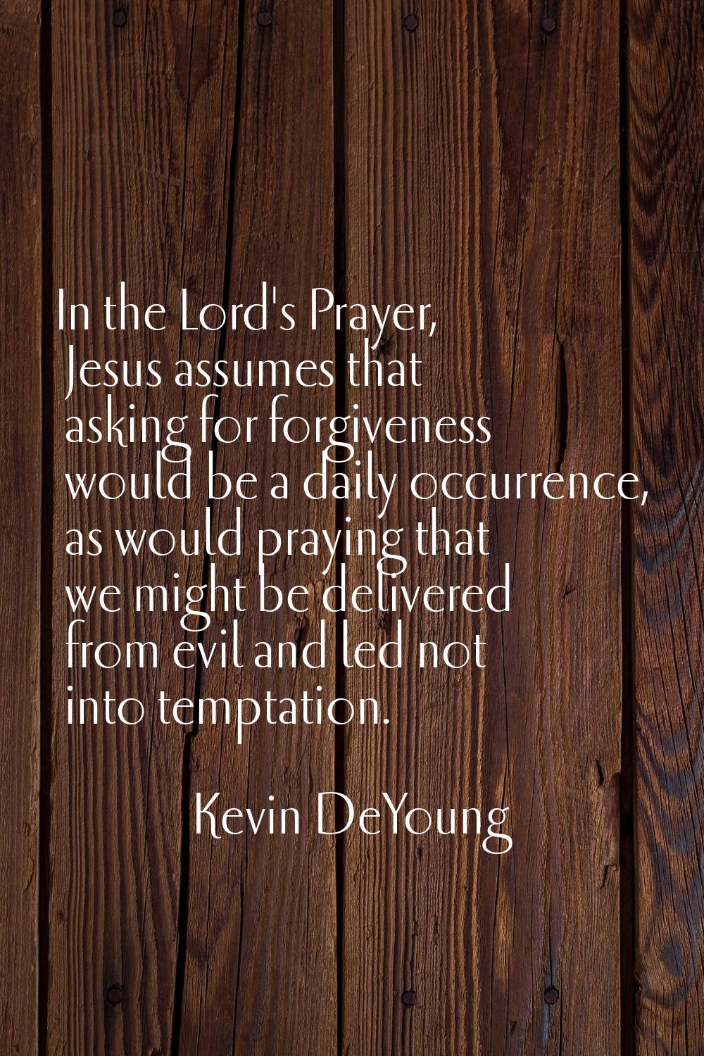 In the Lord's Prayer, Jesus assumes that asking for forgiveness would be a daily occurrence, as wou