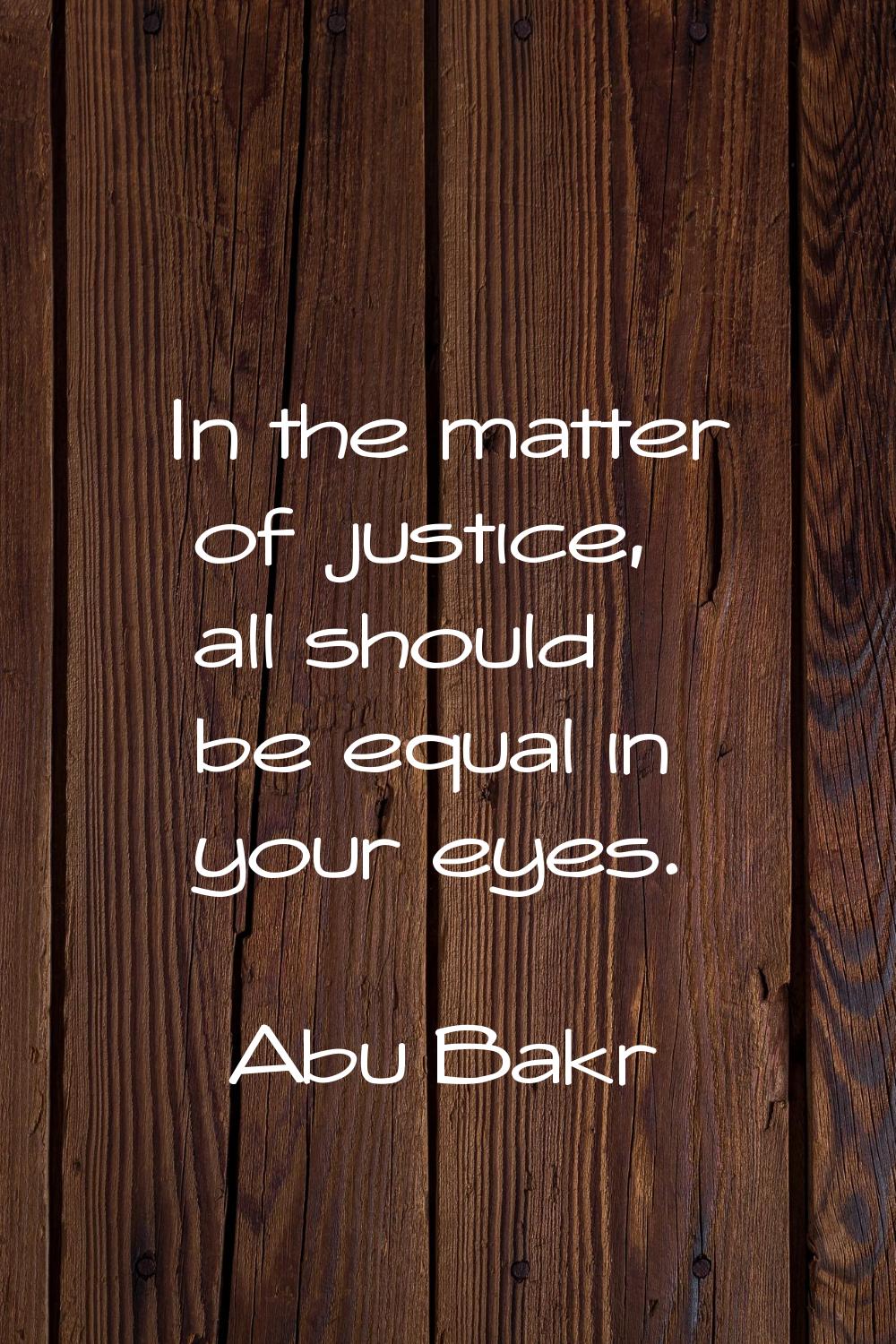 In the matter of justice, all should be equal in your eyes.