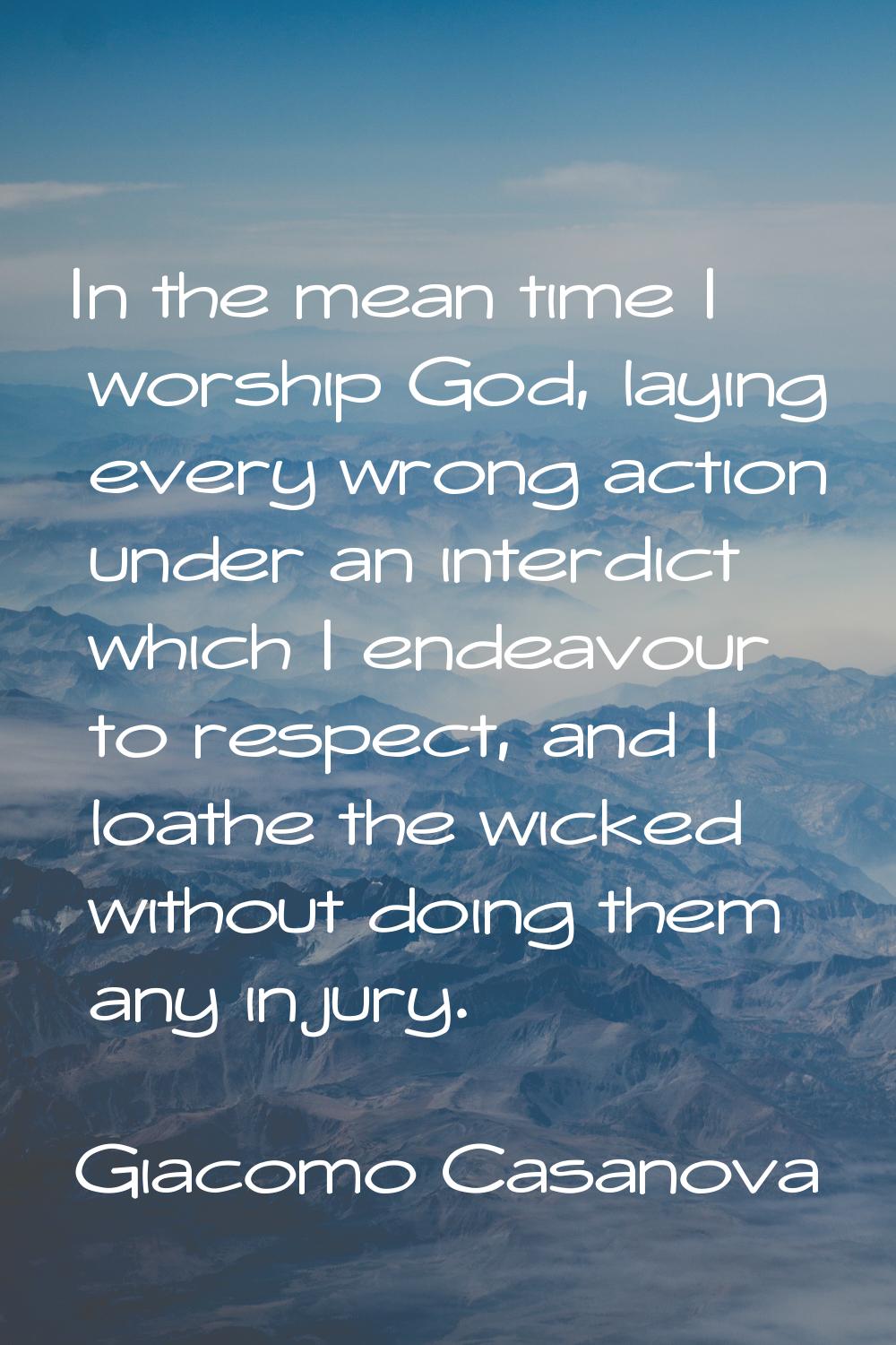 In the mean time I worship God, laying every wrong action under an interdict which I endeavour to r