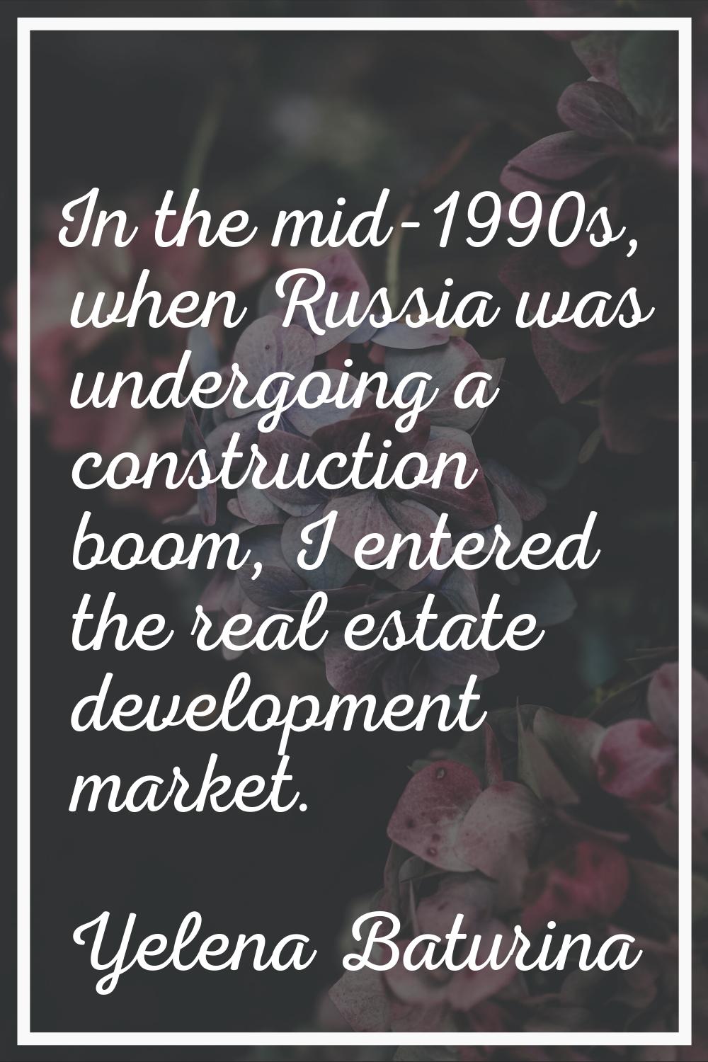 In the mid-1990s, when Russia was undergoing a construction boom, I entered the real estate develop