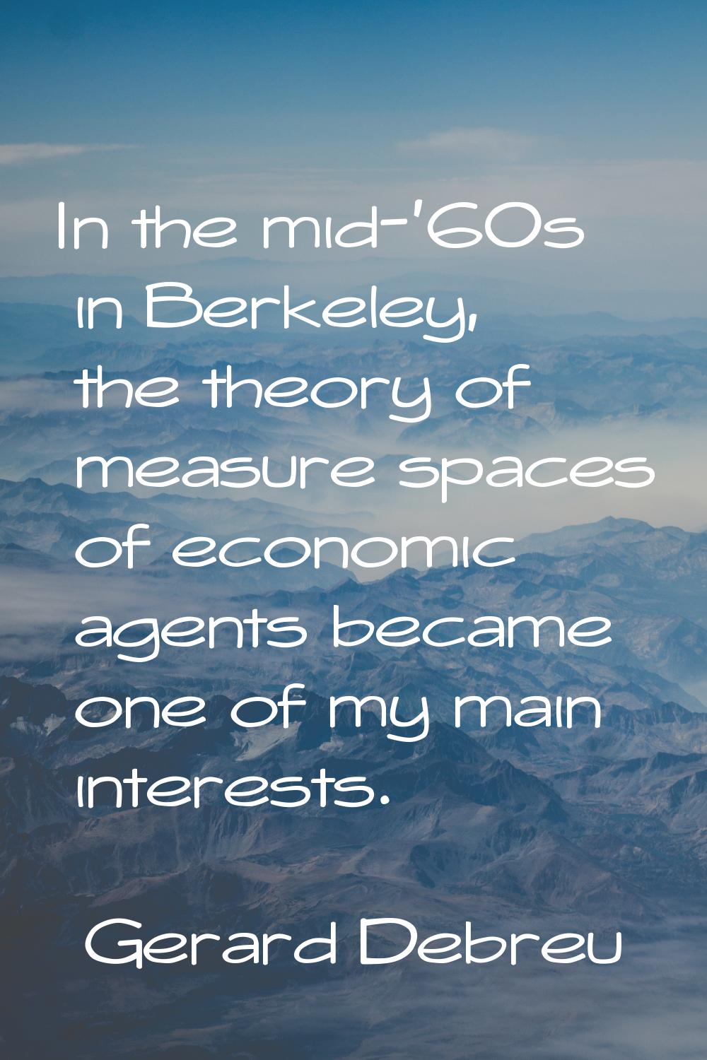 In the mid-'60s in Berkeley, the theory of measure spaces of economic agents became one of my main 