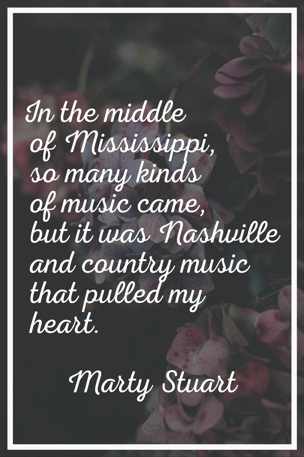 In the middle of Mississippi, so many kinds of music came, but it was Nashville and country music t