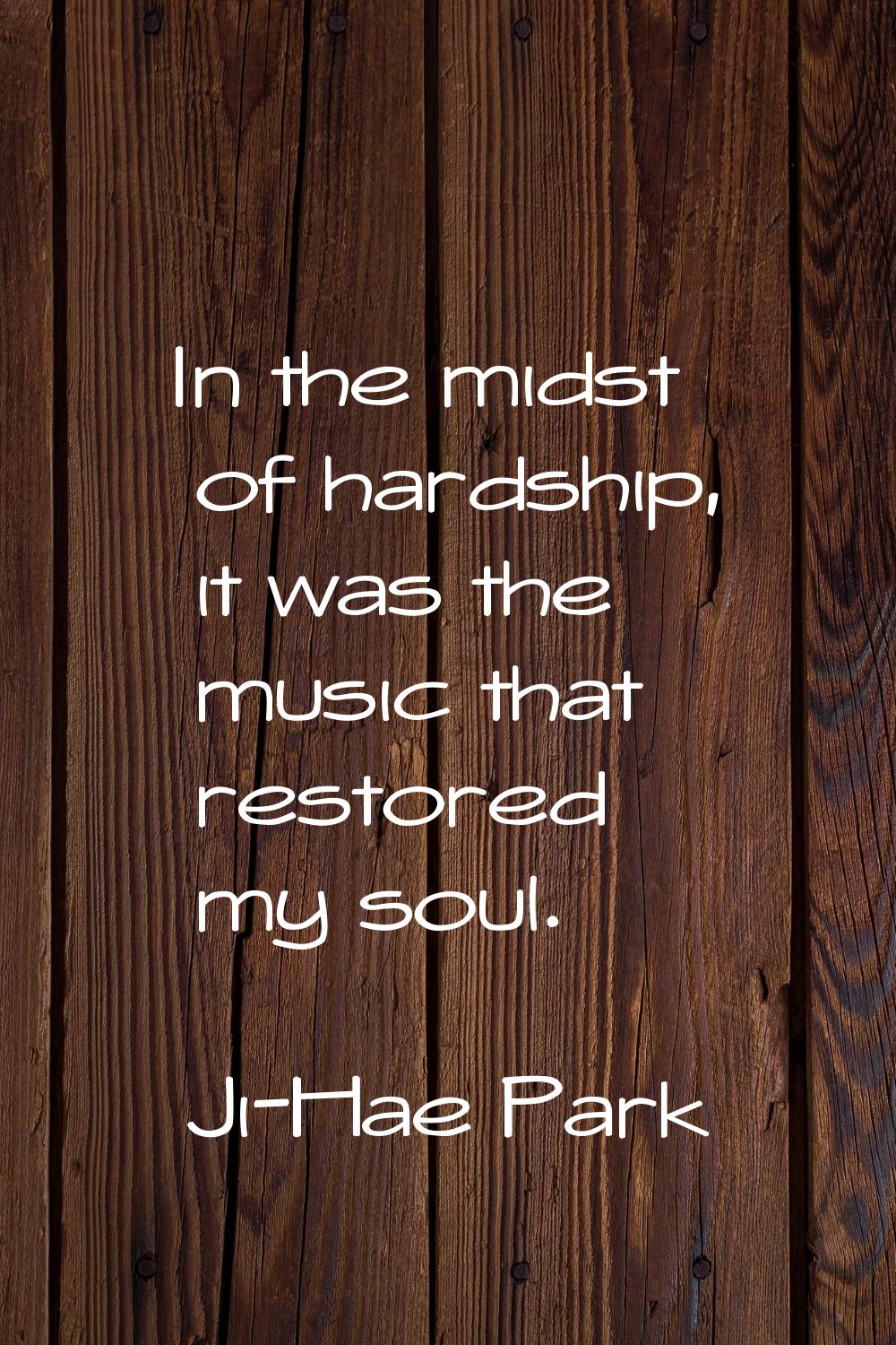 In the midst of hardship, it was the music that restored my soul.