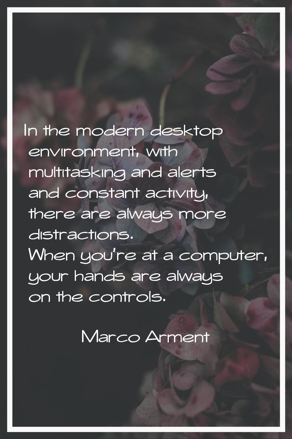 In the modern desktop environment, with multitasking and alerts and constant activity, there are al