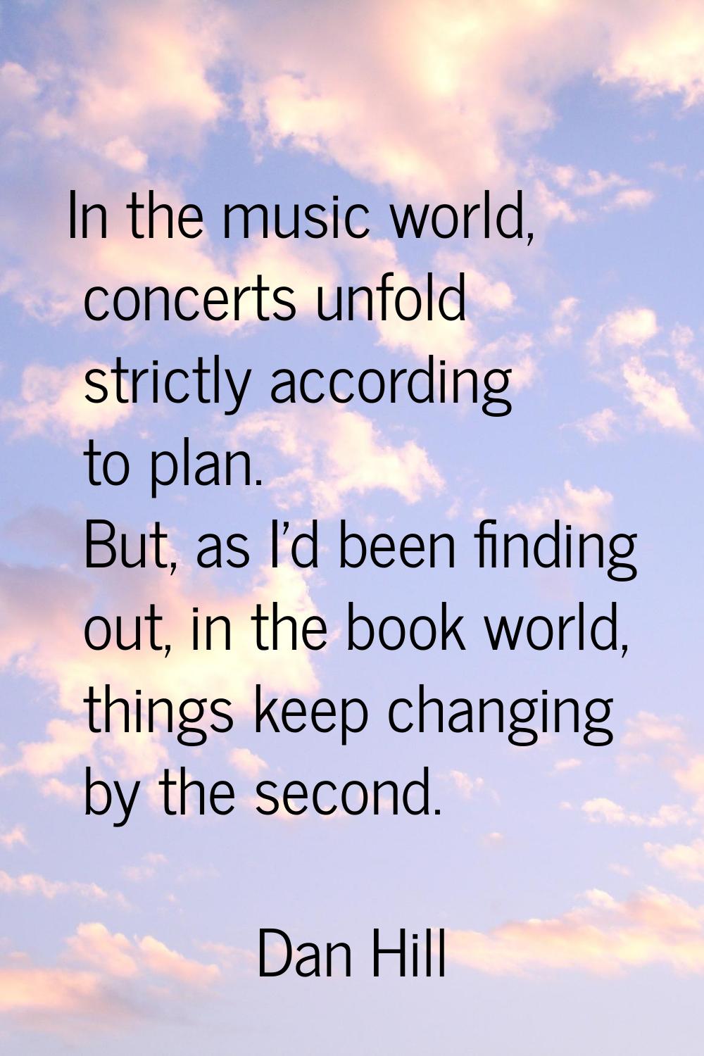 In the music world, concerts unfold strictly according to plan. But, as I'd been finding out, in th