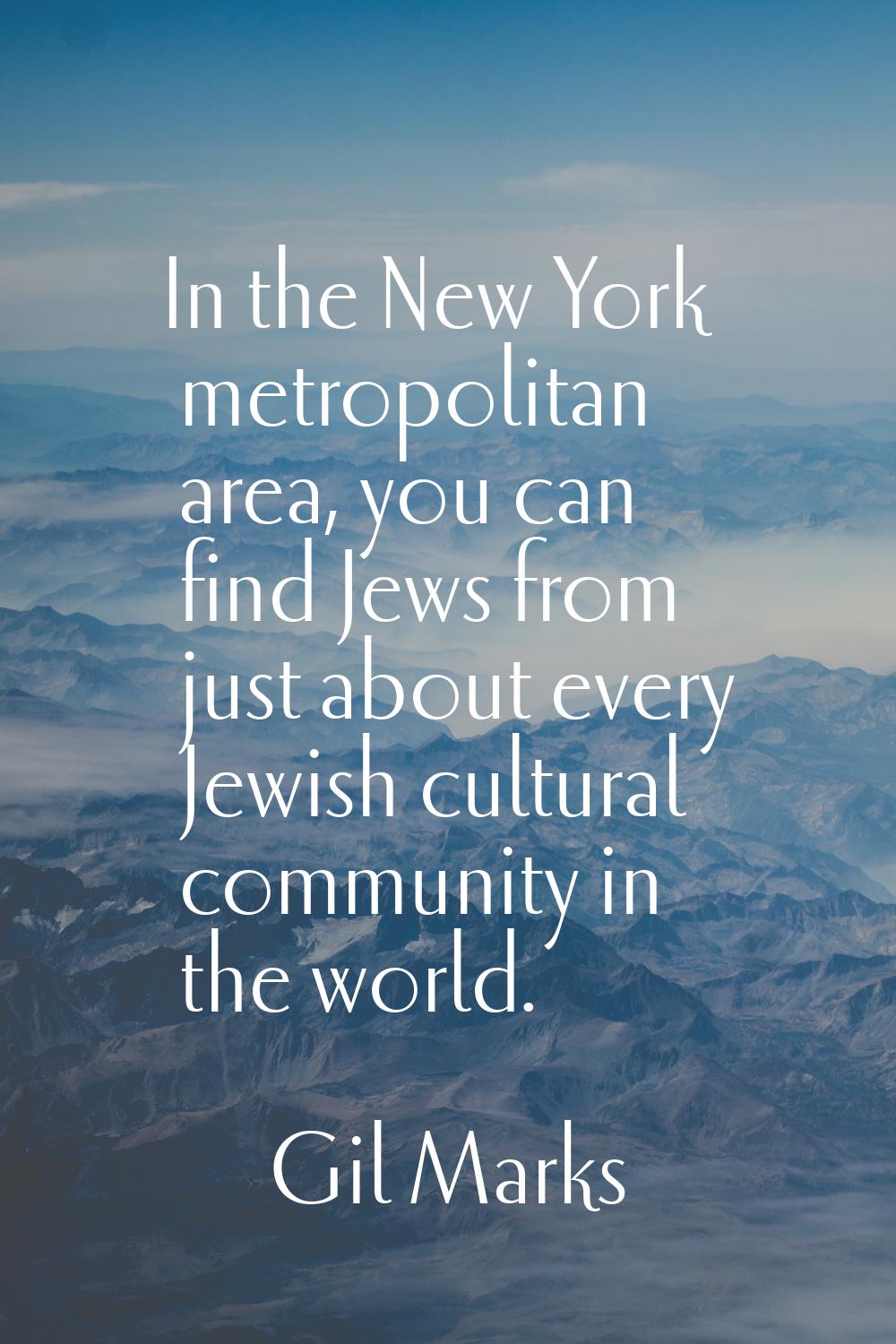 In the New York metropolitan area, you can find Jews from just about every Jewish cultural communit
