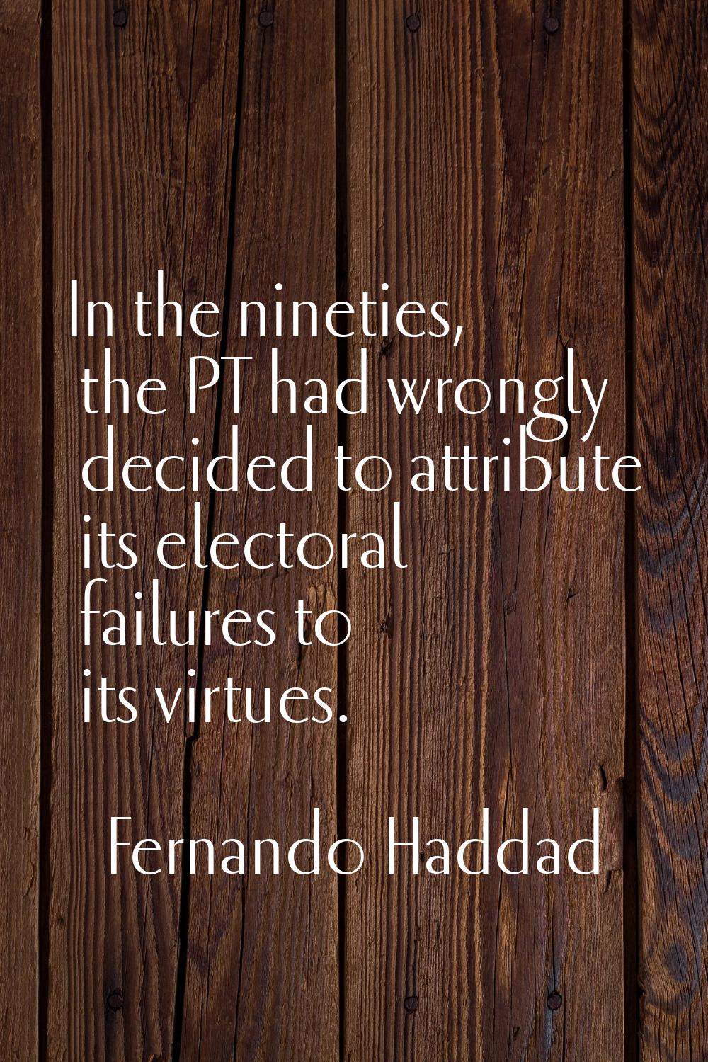 In the nineties, the PT had wrongly decided to attribute its electoral failures to its virtues.