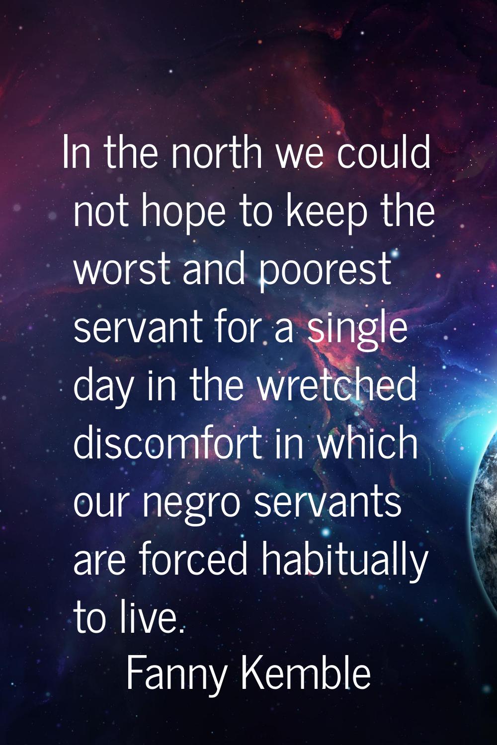In the north we could not hope to keep the worst and poorest servant for a single day in the wretch