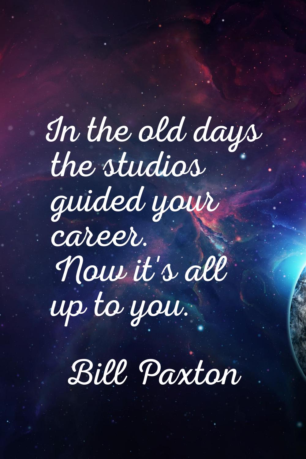 In the old days the studios guided your career. Now it's all up to you.