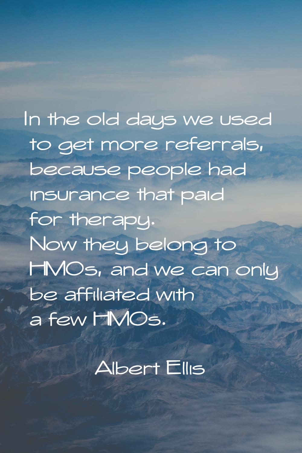 In the old days we used to get more referrals, because people had insurance that paid for therapy. 