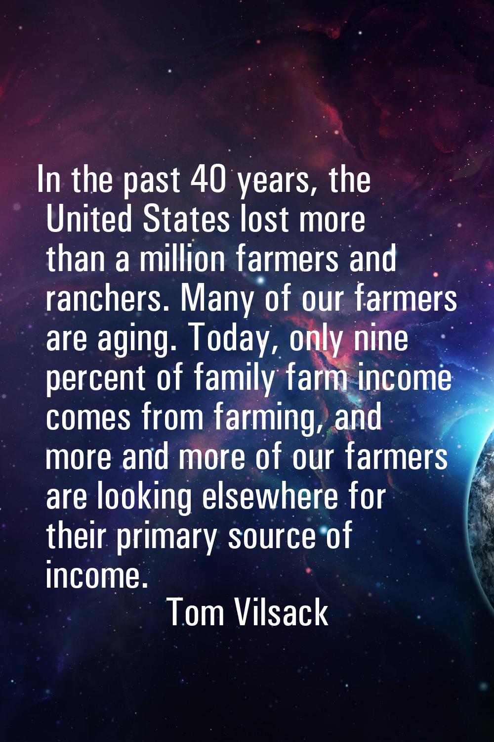 In the past 40 years, the United States lost more than a million farmers and ranchers. Many of our 