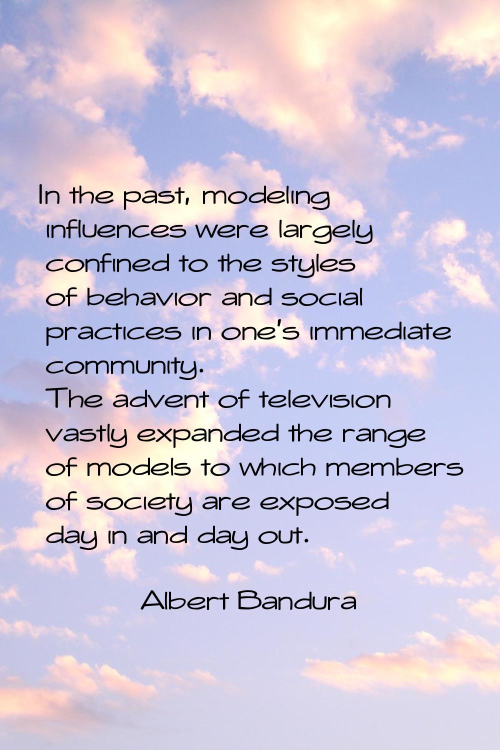 In the past, modeling influences were largely confined to the styles of behavior and social practic