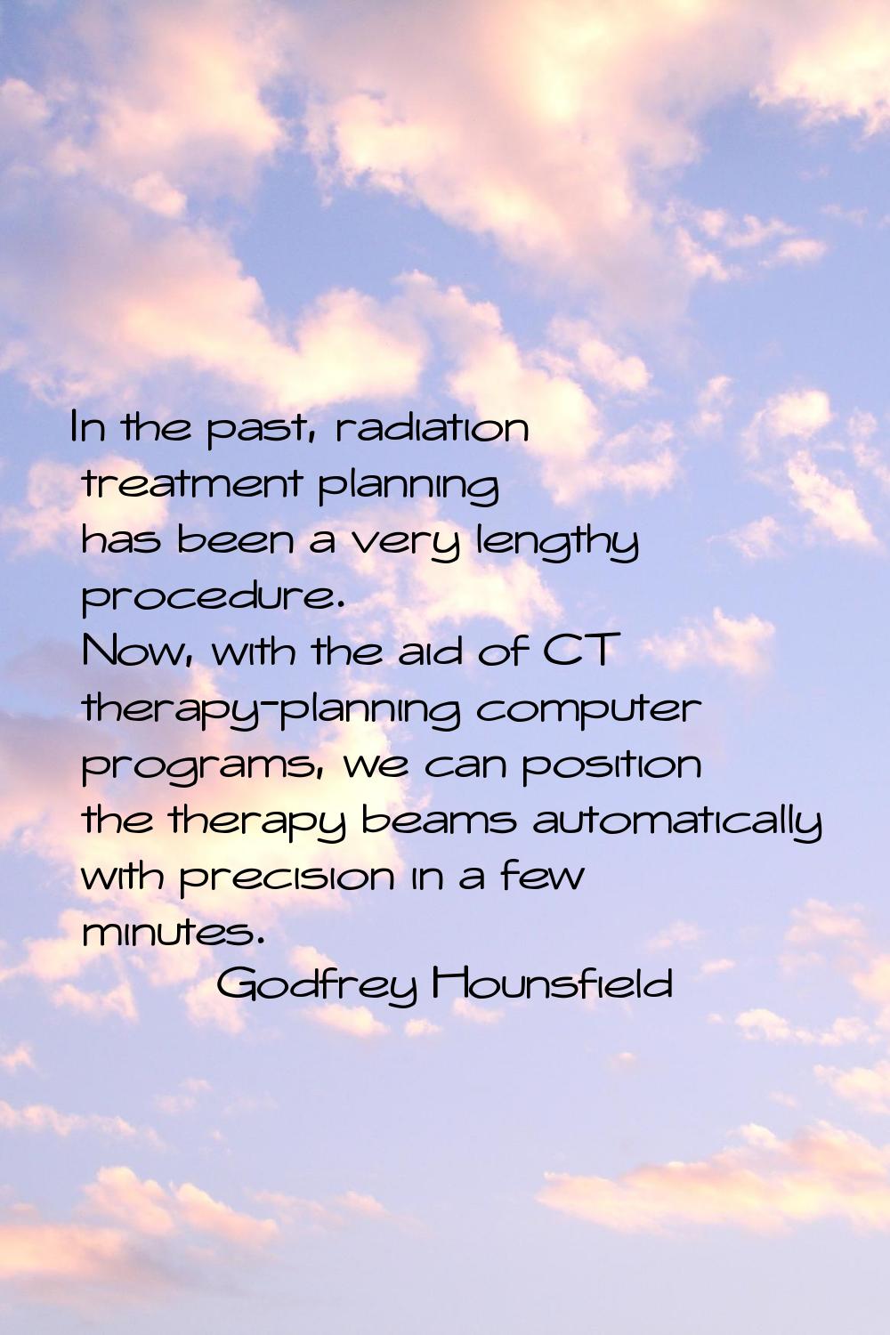 In the past, radiation treatment planning has been a very lengthy procedure. Now, with the aid of C