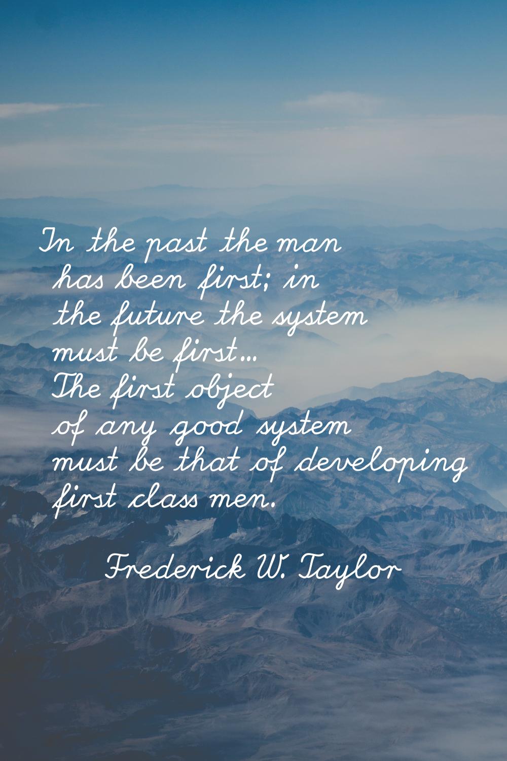In the past the man has been first; in the future the system must be first... The first object of a