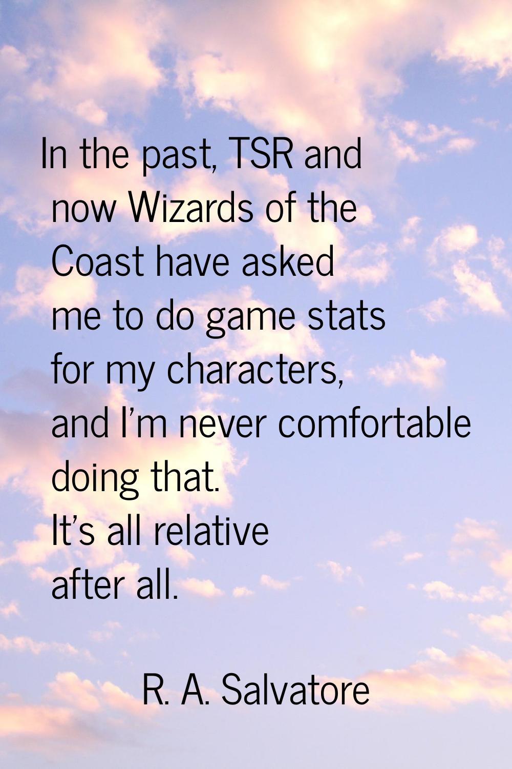In the past, TSR and now Wizards of the Coast have asked me to do game stats for my characters, and