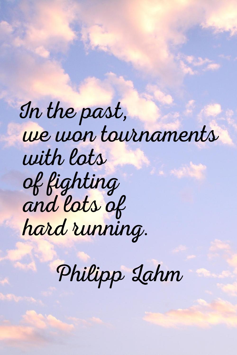 In the past, we won tournaments with lots of fighting and lots of hard running.