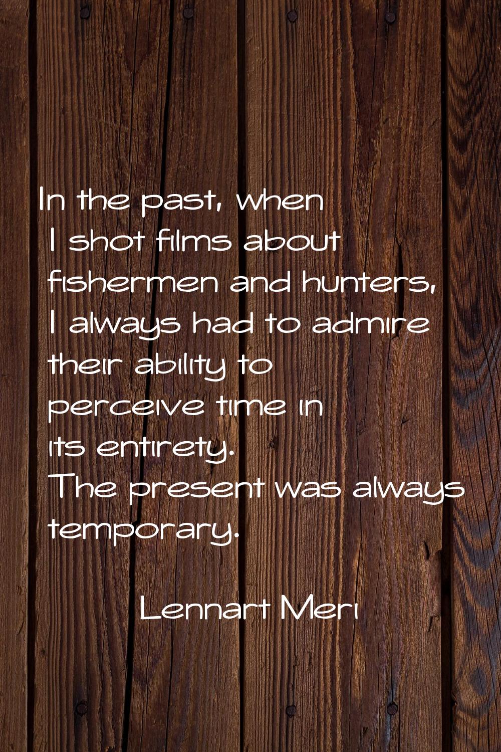 In the past, when I shot films about fishermen and hunters, I always had to admire their ability to