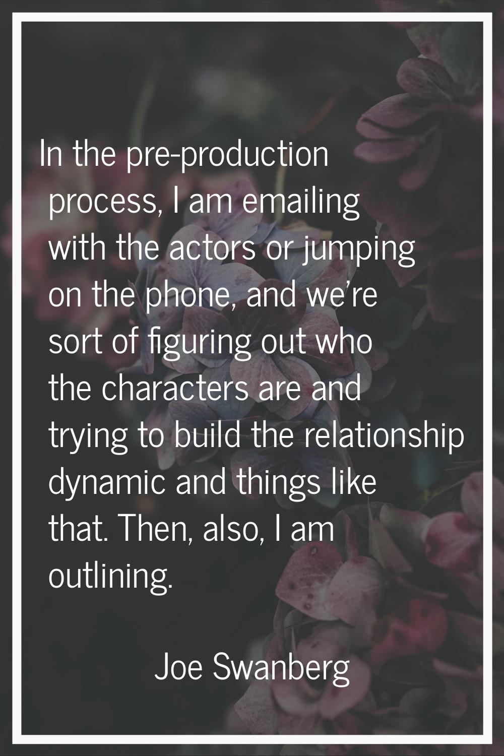 In the pre-production process, I am emailing with the actors or jumping on the phone, and we're sor