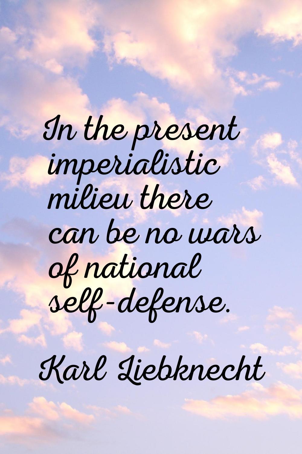 In the present imperialistic milieu there can be no wars of national self-defense.