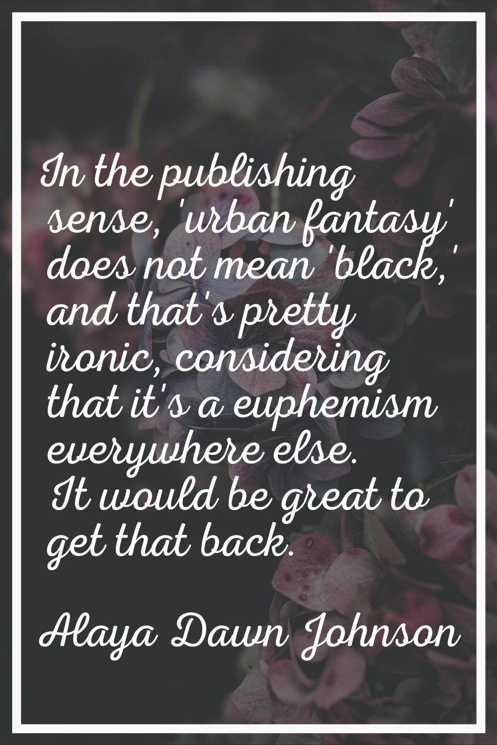In the publishing sense, 'urban fantasy' does not mean 'black,' and that's pretty ironic, consideri